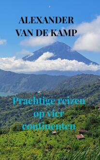 Prachtige Reizen Op Vier Continenten - Alexander Van de Kamp
