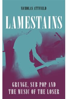 Reaktion Books Lamestains: Grunge, Sub Pop And The Music Of The Loser - Nicholas Attfield