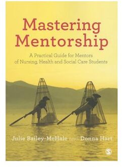 Sage Mastering Mentorship: A Practical Guide For Mentors Of Nursing, Health And Social Care - Julie Bailey-McHale