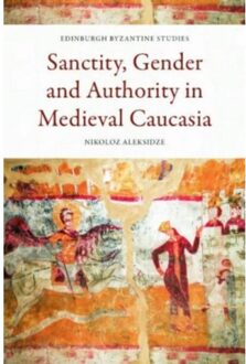 Sanctity, Gender And Authority In Medieval Caucasia - Edinburgh Byzantine Studies - Nikoloz Aleksidze