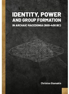 Sidestone Press Identity, Power And Group Formation In Archaic Macedonia (600-400 Bc) - Christos Giamakis