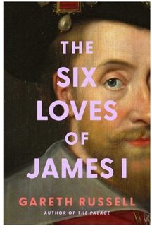 Six Loves Of James I - Gareth Russell