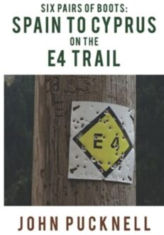 Six Pairs Of Boots: Spain To Cyprus On The E4 Trail - John Pucknell