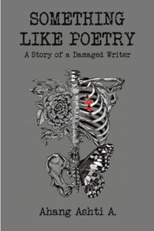 Something Like Poetry - A Story Of A Damaged Writer - Ashti A., Ahang