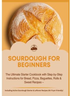 Sourdough For Beginners:The Ultimate Starter Cookbook With Step-By-Step Instructions For Bread, - Jana Aircook