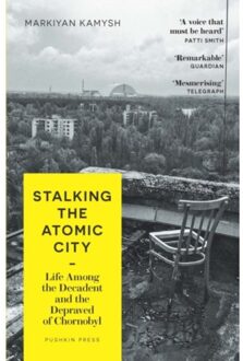 Stalking The Atomic City - Markiyan Kamysh