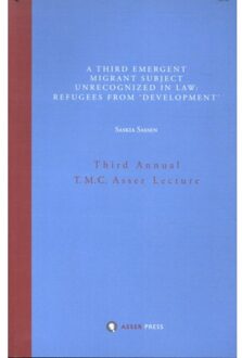 Stichting T.M.C. Asser Instituut A Third Emergent Migrant Subject Unrecognized In Law: Refugees From 'Development' - Annual T.M.C. - Saskia Sassen
