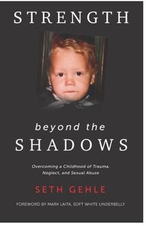 Strength Beyond The Shadows: Overcoming A Childhood Of Trauma, Neglect, And Sexual Abuse - Seth Gehle