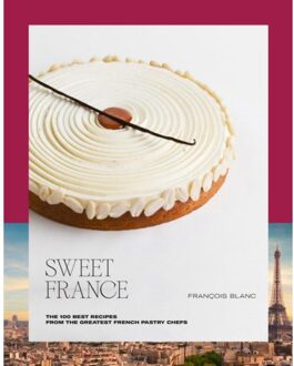 Sweet France : The 100 Best Recipes From The Greatest French Pastry Chefs - Francois Blanc