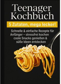 Teenager Kochbuch - 5 Zutaten, Mega Lecker: Schnelle & Einfache Rezepte Für - Kira Kochmann