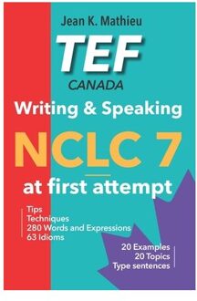 Tef Canada - Writing & Speaking - Nclc 7 At First Attempt: Tips, Techniques, 280 Words And - Jean K. Mathieu