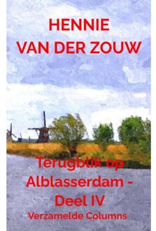 Terugblik Op Alblasserdam - Deel Iv - Hennie Van der Zouw