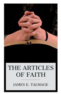The Articles Of Faith: A Series Of Lectures On The Principal Doctrines Of The Church Of Jesus Christ - James E. Talmage