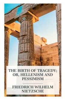 The Birth Of Tragedy; Or, Hellenism And Pessimism - Friedrich Wilhelm Nietzsche