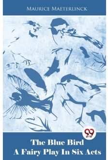 The Blue Bird A Fairy Play In Six Acts - Maurice Maeterlinck