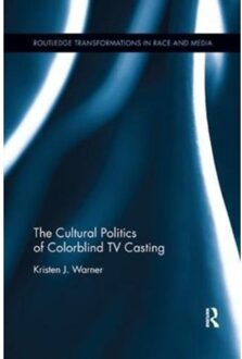 The Cultural Politics Of Colorblind Tv Casting - Routledge Transformations In Race And Media - Warner, Kristen J.
