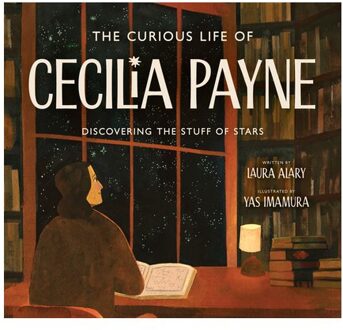 The Curious Life Of Cecilia Payne: Discovering The Stuff Of Stars - Incredible Lives For Young - Laura Alary