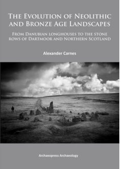 The Evolution Of Neolithic And Bronze Age Landscapes - Alex Carnes