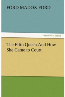 The Fifth Queen And How She Came To Court - Ford Madox Ford