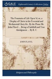 The Fountain Of Life Open'D; Or, A Display Of Christ In His Essential And - John Flavel