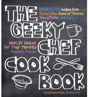 The Geeky Chef Cookbook: Real-Life Recipes for Your Favorite Fantasy Foods - Unofficial Recipes from Doctor Who, Game of Thrones, Harry Potter,