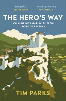 The Hero's Way: Walking With Garibaldi From Rome To Ravenna - Tim Parks
