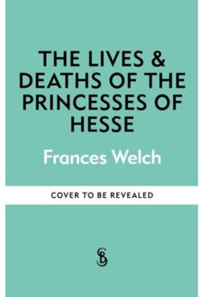 The Lives And Deaths Of The Princesses Of Hesse - Frances Welch
