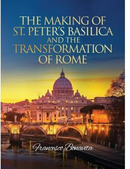 The Making Of St. Peter's Basilica And The Transformation Of Rome - Francesco Bonavita