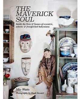The Maverick Soul : Inside the Lives & Homes of Eccentric, Eclectic & Free-Spirited Bohemians
