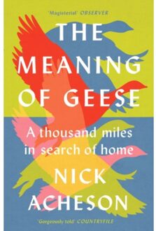 The meaning of geese : a thousand miles in search of home - Nick Acheson