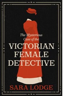 The Mysterious Case Of The Victorian Female Detective - Lodge, Sara