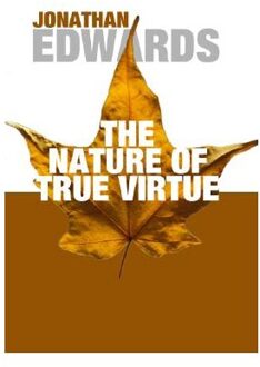 The Nature Of True Virtue - Edwards, Jonathan