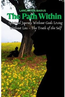 The Path Within - A Spiritual Journey Without Gods Living Without Lies - The Truth Of The Self - Lancar Ida-Bagus