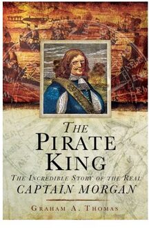 The Pirate King: The Incredible Story Of The Real Captain Morgan - Graham A. Thomas