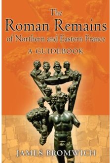 The Roman Remains Of Northern And Eastern France - Bromwich, James