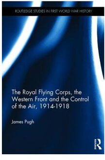 The Royal Flying Corps, the Western Front and the Control of the Air, 1914-1918