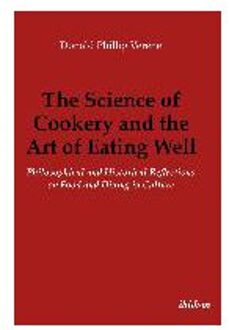 The Science of Cookery and the Art of Eating Wel - Philosophical and Historical Reflections on Food and Dining in Culture