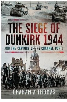 The Siege Of Dunkirk, 1944 - Graham A Thomas