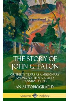 The Story Of John G. Paton: Or Thirty Years As A Missionary Among South Sea Island Cannibal Tribes, - Paton, John G.