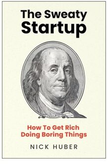 The Sweaty Startup: How To Get Rich Doing Boring Things - Nick Huber