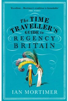 The Time Traveller's Guide To Regency Britain - Ian Mortimer’s Time Traveller’s Guides - Ian Mortimer