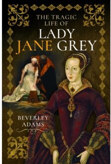The Tragic Life Of Lady Jane Grey - Beverley Adams