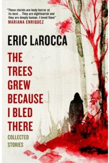 The Trees Grew Because I Bled There: Collected Stories - Eric LaRocca