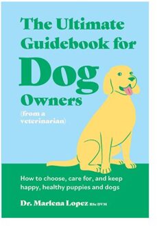 The Ultimate Guidebook For Dog Owners (From A Veterinarian) - Dr. Marlena Lopez BSc DVM