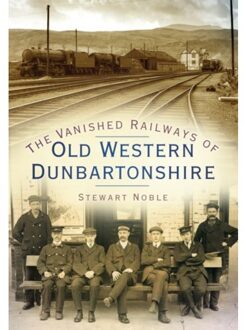 The Vanished Railways Of Old Western Dunbartonshire - Stewart Noble