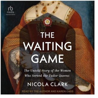 The Waiting Game: The Untold Story Of The Women Who Served The Tudor Queens - Nicola Clark