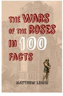 The Wars of the Roses in 100 Facts