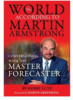 The World According To Martin Armstrong: Conversations With The Master Forecaster - Kerry Lutz