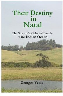 Their Destiny In Natal - The Story Of A Colonial Family Of The Indian Ocean - Vedie, Georges