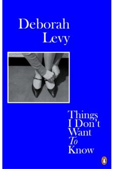 Things I Don't Want To Know - Living Autobiography - Deborah Levy